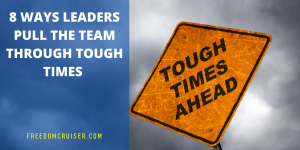 8 Ways Leaders Pull the Team through Tough Times 6